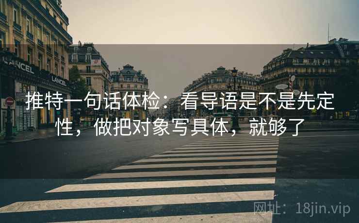 推特一句话体检：看导语是不是先定性，做把对象写具体，就够了