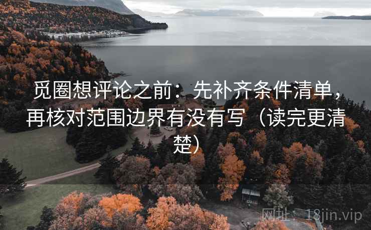 觅圈想评论之前：先补齐条件清单，再核对范围边界有没有写（读完更清楚）
