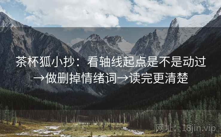 茶杯狐小抄:看轴线起点是不是动过→做删掉情绪词→读完更清楚 茶杯狐小抄:看轴线起点是不是动过→做删掉情绪词→读完更清楚