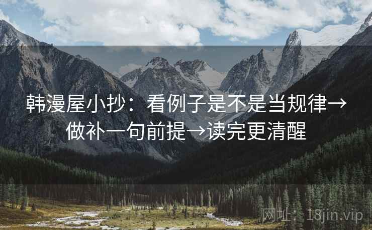 韩漫屋小抄：看例子是不是当规律→做补一句前提→读完更清醒