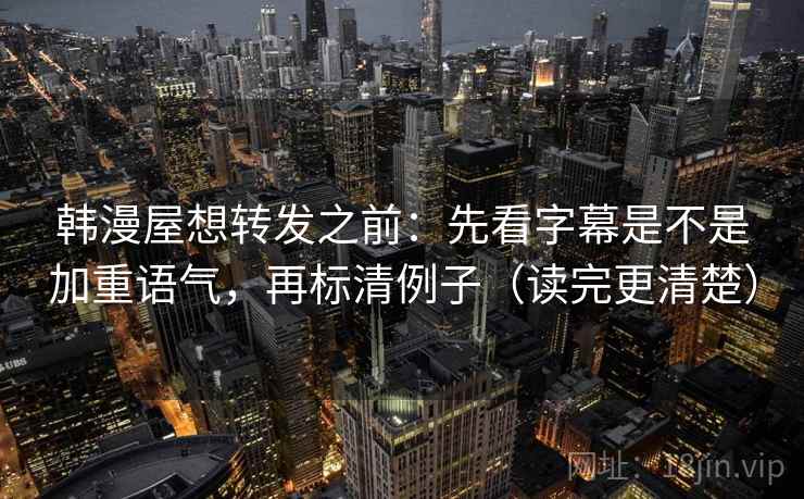 韩漫屋想转发之前:先看字幕是不是加重语气,再标清例子(读完更清楚) 韩漫屋想转发之前:先看字幕是不是加重语气,再标清例子(读完更清楚)