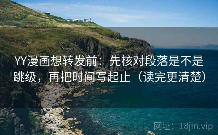 YY漫画想转发前:先核对段落是不是跳级,再把时间写起止(读完更清楚) YY漫画想转发前:先核对段落是不是跳级,再把时间写起止(读完更清楚)