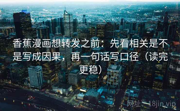 香蕉漫画想转发之前：先看相关是不是写成因果，再一句话写口径（读完更稳）