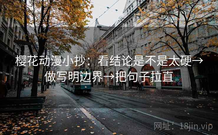樱花动漫小抄：看结论是不是太硬→做写明边界→把句子拉直