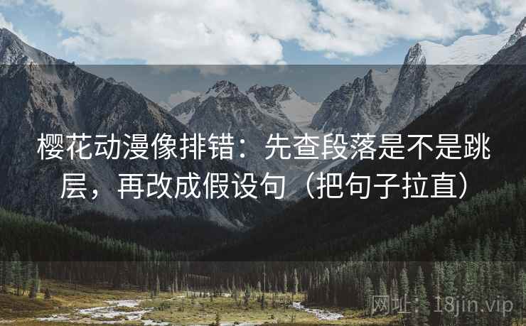 樱花动漫像排错:先查段落是不是跳层,再改成假设句(把句子拉直) 樱花动漫像排错:先查段落是不是跳层,再改成假设句(把句子拉直)