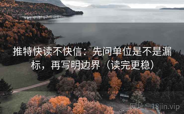 推特快读不快信:先问单位是不是漏标,再写明边界(读完更稳) 推特快读不快信:先问单位是不是漏标,再写明边界(读完更稳)