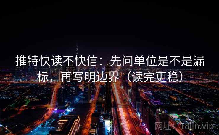 推特快读不快信:先问单位是不是漏标,再写明边界(读完更稳)