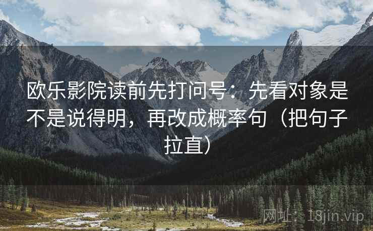 欧乐影院读前先打问号：先看对象是不是说得明，再改成概率句（把句子拉直）
