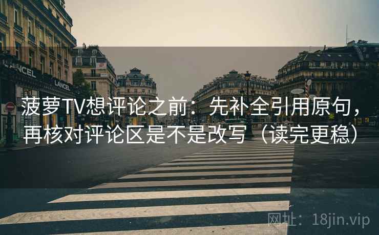菠萝TV想评论之前：先补全引用原句，再核对评论区是不是改写（读完更稳）