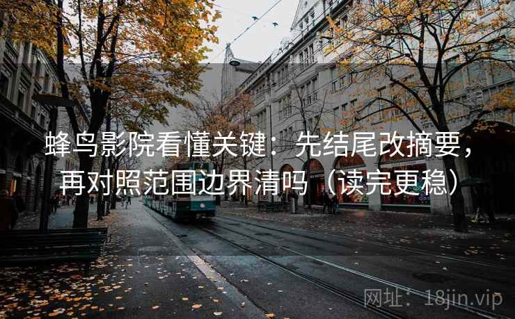 蜂鸟影院看懂关键：先结尾改摘要，再对照范围边界清吗（读完更稳）