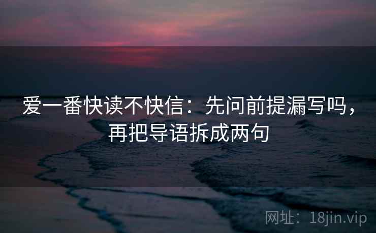 爱一番快读不快信：先问前提漏写吗，再把导语拆成两句